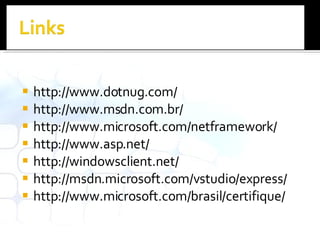 http://www.dotnug.com/ http://www.msdn.com.br/ http://www.microsoft.com/netframework/ http://www.asp.net/ http://windowsclient.net/ http://msdn.microsoft.com/vstudio/express/ http://www.microsoft.com/brasil/certifique/ 
