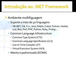 Ambiente multiliguagem Suporte a mais de 40 linguagens VB.NET, C#, C++, Java, Delphi, Cobol, Fortran, Haskel,  Lua, Boo, Perl, PHP, Python, Ruby, Prolog … Common Language Infrastructure Common Type System (CTS) Common Language Specification (CLS) Just-In-Time Compiler (JIT) Virtual Execution System (VES) Aberto e padronizado (ECMA) 