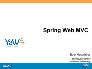 Spring Web MVC	
  



                 Eder Magalhães
                   eder@yaw.com.br
                 twitter.com/edermag

       Globalcode	
  –	
  Open4education
 