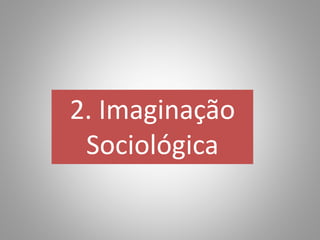 2. Imaginação
Sociológica
 