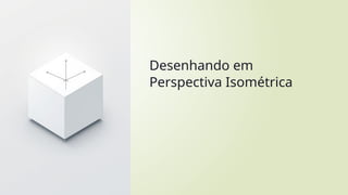 Desenhando em
Perspectiva Isométrica
 