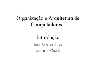 Organização e Arquitetura de
      Computadores I

        Introdução
       Ivan Saraiva Silva
        Leonardo Casillo
 