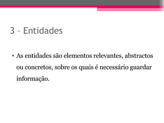 3 – Entidades As entidades são elementos relevantes, abstractos ou concretos, sobre os quais é necessário guardar informação. 