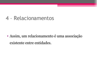 4 – Relacionamentos Assim, um relacionamento é uma associação existente entre entidades. 