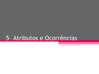 5– Atributos e Ocorrências 
