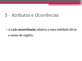 5 – Atributos e Ocorrências A cada  ocorrência  relativa a uma entidade dá-se o nome de registo. 