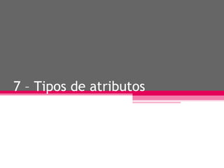 7 – Tipos de atributos 