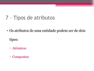 7 – Tipos de atributos  Os atributos de uma entidade podem ser de dois tipos: Atómicos Compostos 