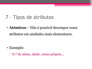 7 – Tipos de atributos  Atómicos  – Não é possível decompor esses atributos em unidades mais elementares. Exemplo: N.º de aluno, idade, nome próprio... 