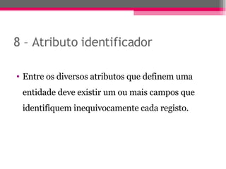 8 – Atributo identificador Entre os diversos atributos que definem uma entidade deve existir um ou mais campos que identifiquem inequivocamente cada registo. 