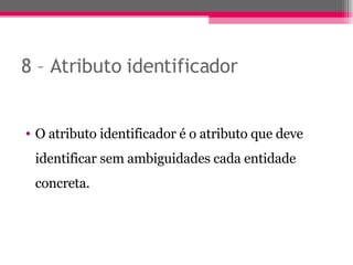 8 – Atributo identificador O atributo identificador é o atributo que deve identificar sem ambiguidades cada entidade concreta. 