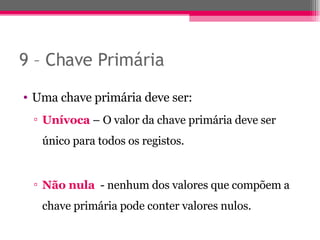 9 – Chave Primária Uma chave primária deve ser: Unívoca   – O valor da chave primária deve ser único para todos os registos. Não nula   - nenhum dos valores que compõem a chave primária pode conter valores nulos. 