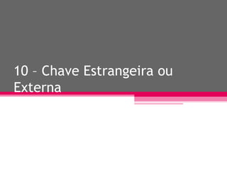 10 – Chave Estrangeira ou Externa 
