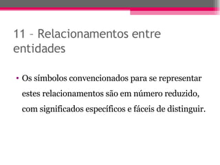 11 – Relacionamentos entre entidades Os símbolos convencionados para se representar estes relacionamentos são em número reduzido, com significados específicos e fáceis de distinguir. 
