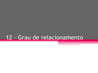 12 – Grau de relacionamento 