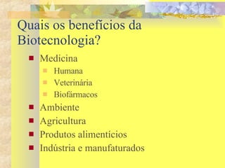 Quais os benefícios da Biotecnologia? Medicina Humana Veterinária Biofármacos Ambiente Agricultura Produtos alimentícios Indústria e manufaturados 