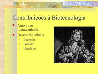 Contribuições à Biotecnologia Anton van Leeuwenhoek Descobriu células Bactérias Protistas Hemácias 