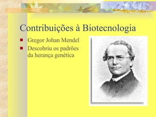 Contribuições à Biotecnologia Gregor Johan Mendel Descobriu os padrões da herança genética 