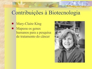 Contribuições à Biotecnologia Mary-Claire King Mapeou os genes humanos para a pesquisa de tratamento do câncer 