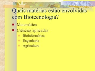 Quais matérias estão envolvidas com Biotecnologia? Matemática Ciências aplicadas Bioinformática Engenharia Agricultura 