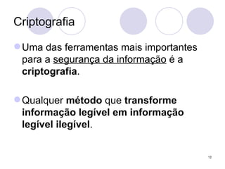 Criptografia Uma das ferramentas mais importantes para a  segurança da informação  é a  criptografia . Qualquer  método  que  transforme informação legível em informação legível ilegível . 