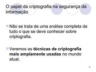O papel da criptografia na segurança da informação Não se trata de uma análise completa de tudo o que se deve conhecer sobre criptografia. Veremos as  técnicas de criptografia mais amplamente usadas  no mundo atual. 