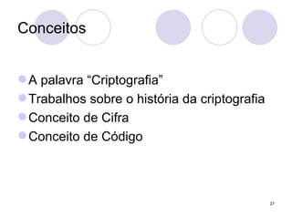Conceitos A palavra “Criptografia” Trabalhos sobre o história da criptografia Conceito de Cifra Conceito de Código 