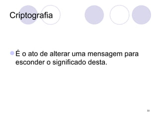 Criptografia É o ato de alterar uma mensagem para esconder o significado desta.  