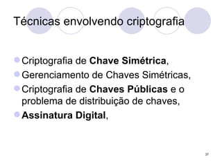 Técnicas envolvendo criptografia Criptografia de  Chave Simétrica , Gerenciamento de Chaves Simétricas, Criptografia de  Chaves Públicas  e o problema de distribuição de chaves, Assinatura Digital , 