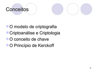 Conceitos O modelo de criptografia Criptoanálise e Criptologia O conceito de chave O Princípio de Kerckoff 