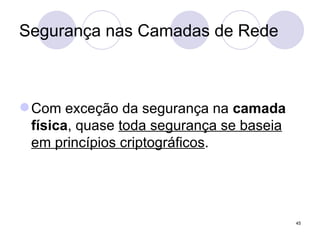 Segurança nas Camadas de Rede Com exceção da segurança na  camada física , quase  toda segurança se baseia em princípios criptográficos . 