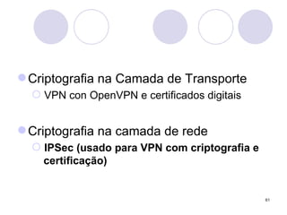 Criptografia na Camada de Transporte VPN con OpenVPN e certificados digitais Criptografia na camada de rede IPSec (usado para VPN com criptografia e   certificação) 