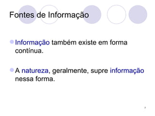 Fontes de Informação Informação  também existe em forma contínua.  A  natureza , geralmente, supre  informação  nessa forma.  
