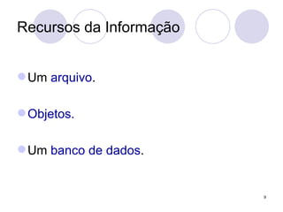 Recursos da Informação Um  arquivo . Objetos. Um  banco de dados . 