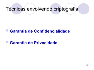 Técnicas envolvendo criptografia
Garantia de Confidencialidade
Garantia de Privacidade
155
 