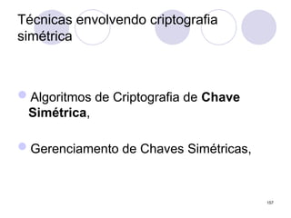 Técnicas envolvendo criptografia
simétrica
Algoritmos de Criptografia de Chave
Simétrica,
Gerenciamento de Chaves Simétricas,
157
 