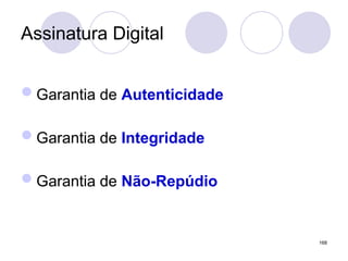 Assinatura Digital
Garantia de Autenticidade
Garantia de Integridade
Garantia de Não-Repúdio
168
 