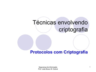 Segurança da Informação
Prof. João Bosco M. Sobral
1
Técnicas envolvendo
criptografia
Protocolos com Criptografia
 