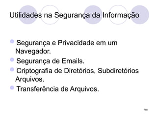 Utilidades na Segurança da Informação
Segurança e Privacidade em um
Navegador.
Segurança de Emails.
Criptografia de Diretórios, Subdiretórios
Arquivos.
Transferência de Arquivos.
188
 
