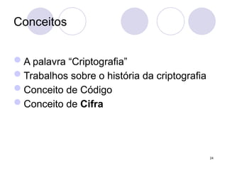 Conceitos
A palavra “Criptografia”
Trabalhos sobre o história da criptografia
Conceito de Código
Conceito de Cifra
24
 