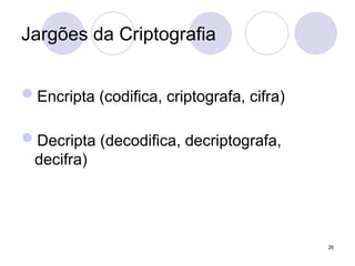 Jargões da Criptografia
Encripta (codifica, criptografa, cifra)
Decripta (decodifica, decriptografa,
decifra)
26
 