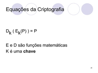Equações da Criptografia
Dk ( Ek(P) ) = P
E e D são funções matemáticas
K é uma chave
29
 