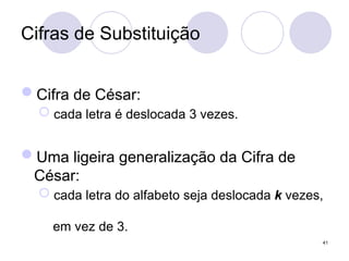 Cifras de Substituição
Cifra de César:
 cada letra é deslocada 3 vezes.
Uma ligeira generalização da Cifra de
César:
 cada letra do alfabeto seja deslocada k vezes,
em vez de 3.
41
 