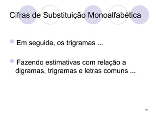Cifras de Substituição Monoalfabética
Em seguida, os trigramas ...
Fazendo estimativas com relação a
digramas, trigramas e letras comuns ...
48
 
