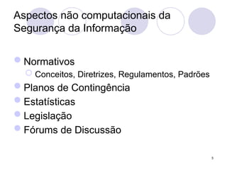 Aspectos não computacionais da
Segurança da Informação
Normativos
 Conceitos, Diretrizes, Regulamentos, Padrões
Planos de Contingência
Estatísticas
Legislação
Fórums de Discussão
5
 