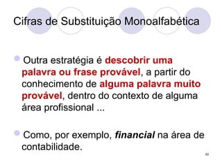 Cifras de Substituição Monoalfabética
Outra estratégia é descobrir uma
palavra ou frase provável, a partir do
conhecimento de alguma palavra muito
provável, dentro do contexto de alguma
área profissional ...
Como, por exemplo, financial na área de
contabilidade.
50
 