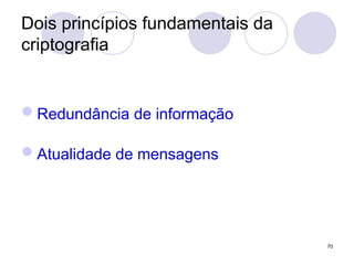 Dois princípios fundamentais da
criptografia
Redundância de informação
Atualidade de mensagens
70
 
