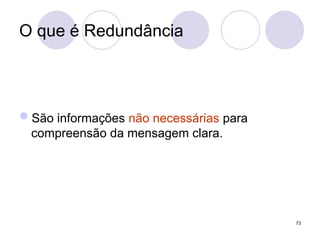 O que é Redundância
São informações não necessárias para
compreensão da mensagem clara.
73
 