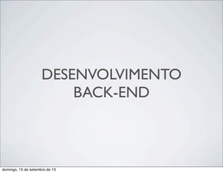 DESENVOLVIMENTO
BACK-END
domingo, 15 de setembro de 13
 