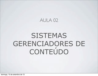 AULA 02
SISTEMAS
GERENCIADORES DE
CONTEÚDO
domingo, 15 de setembro de 13
 